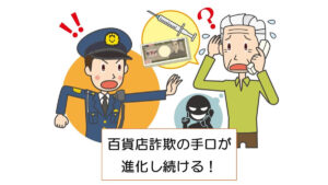 百貨店詐欺の手口が進化し続ける！狙われているのは高齢者だけじゃない