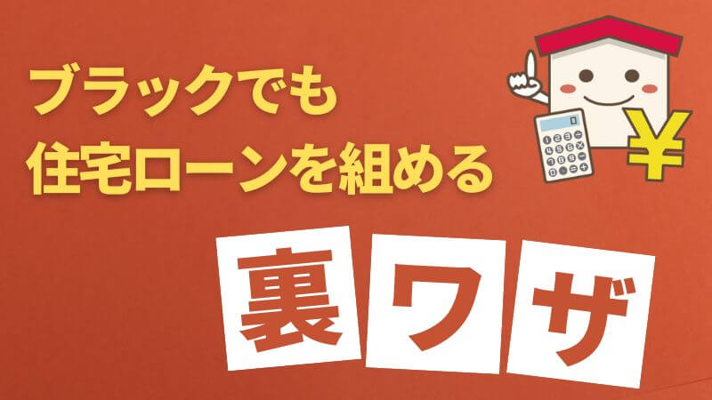 ブラックでも住宅ローンを組める裏ワザ