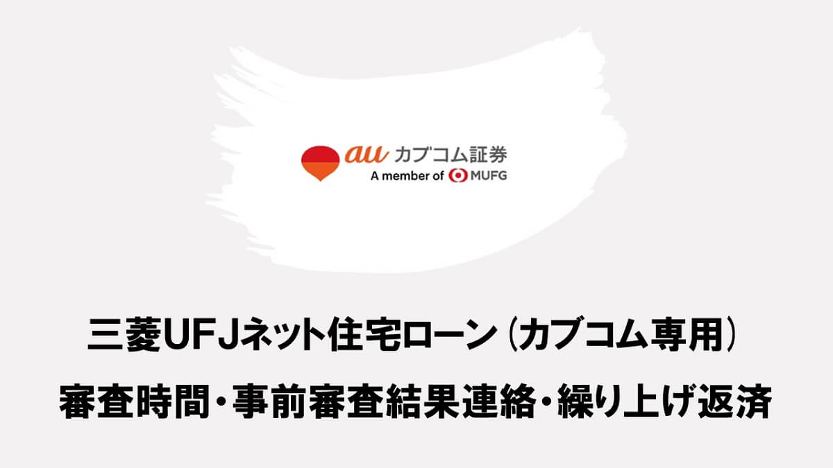 三菱ＵＦＪネット住宅ローン(カブコム専用) 審査時間・事前審査結果連絡・繰り上げ返済