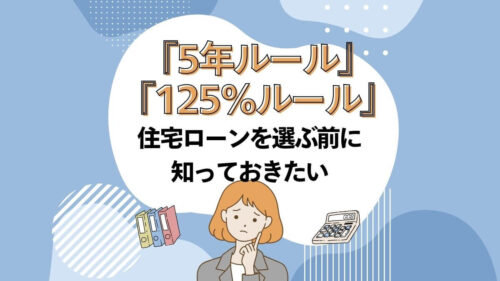 住宅ローンを選ぶ前に知っておきたい『5年ルール』『125%ルール』