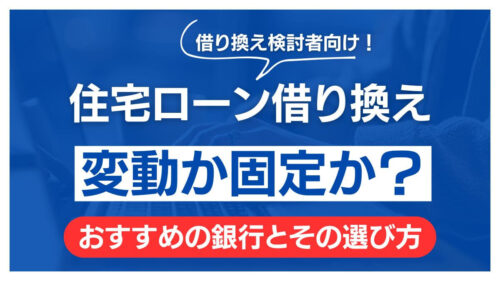 変動か固定か？住宅ローン借り換えおすすめの銀行とその選び方