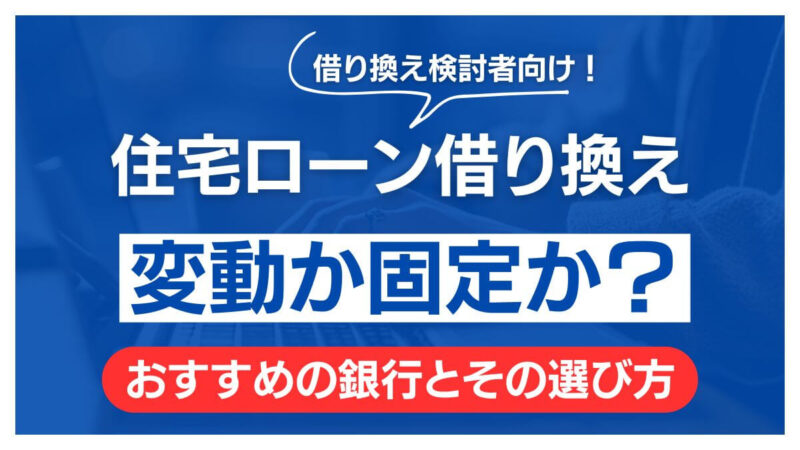 変動か固定か？住宅ローン借り換えおすすめの銀行とその選び方