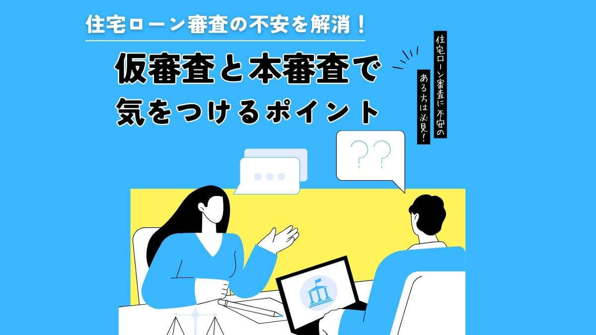 住宅ローン審査の不安を解消！仮審査と本審査で気をつけるポイント