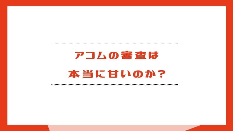 アコムの審査は本当に甘いのか？