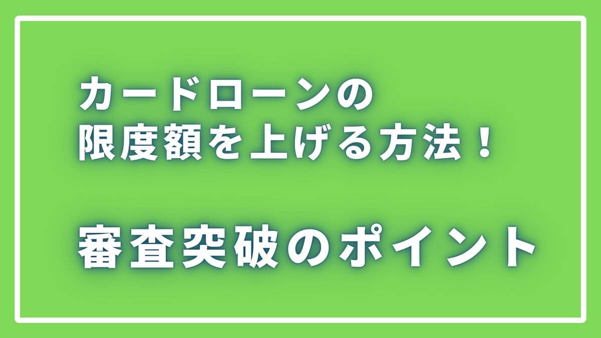 カードローンの限度額を上げる方法！審査突破のポイント