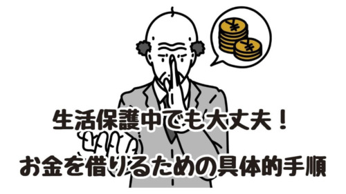 生活保護中でも大丈夫！お金を借りるための具体的手順