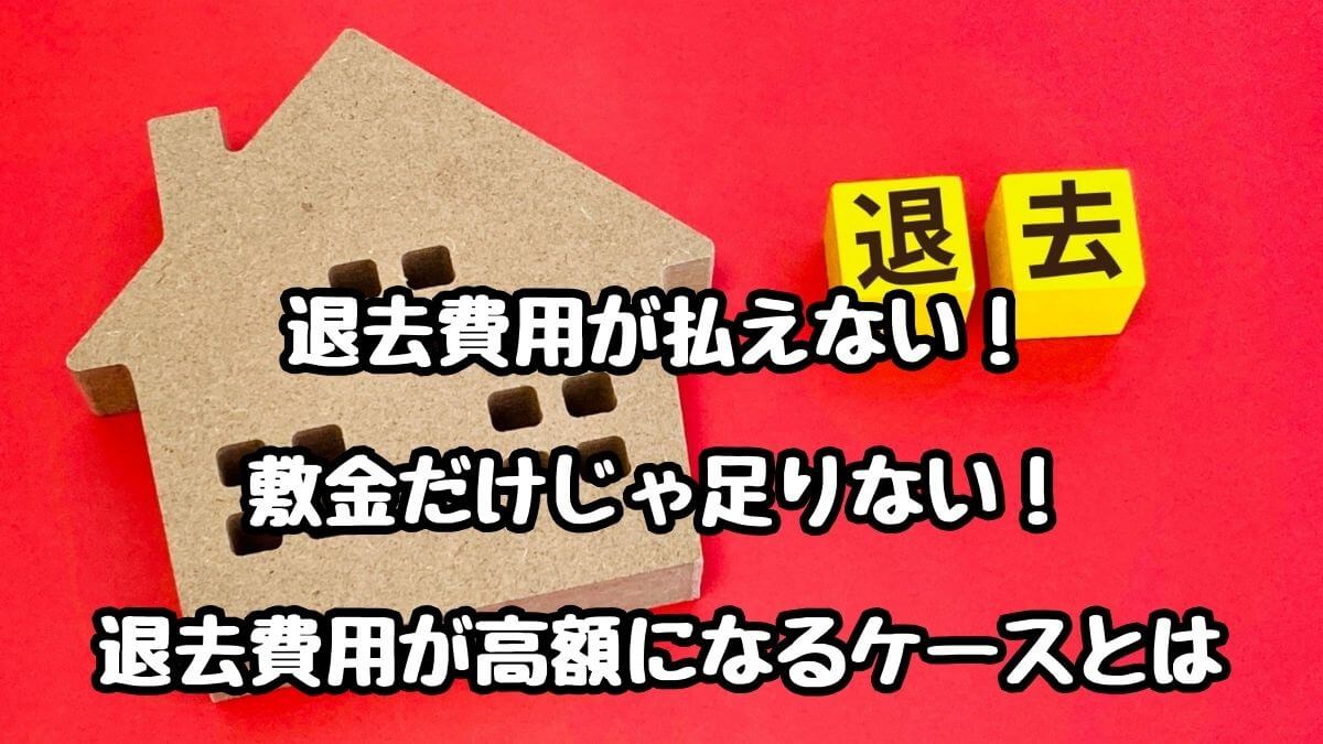 退去費用が払えない！敷金だけじゃ足りない！退去費用が高額になるケースとは