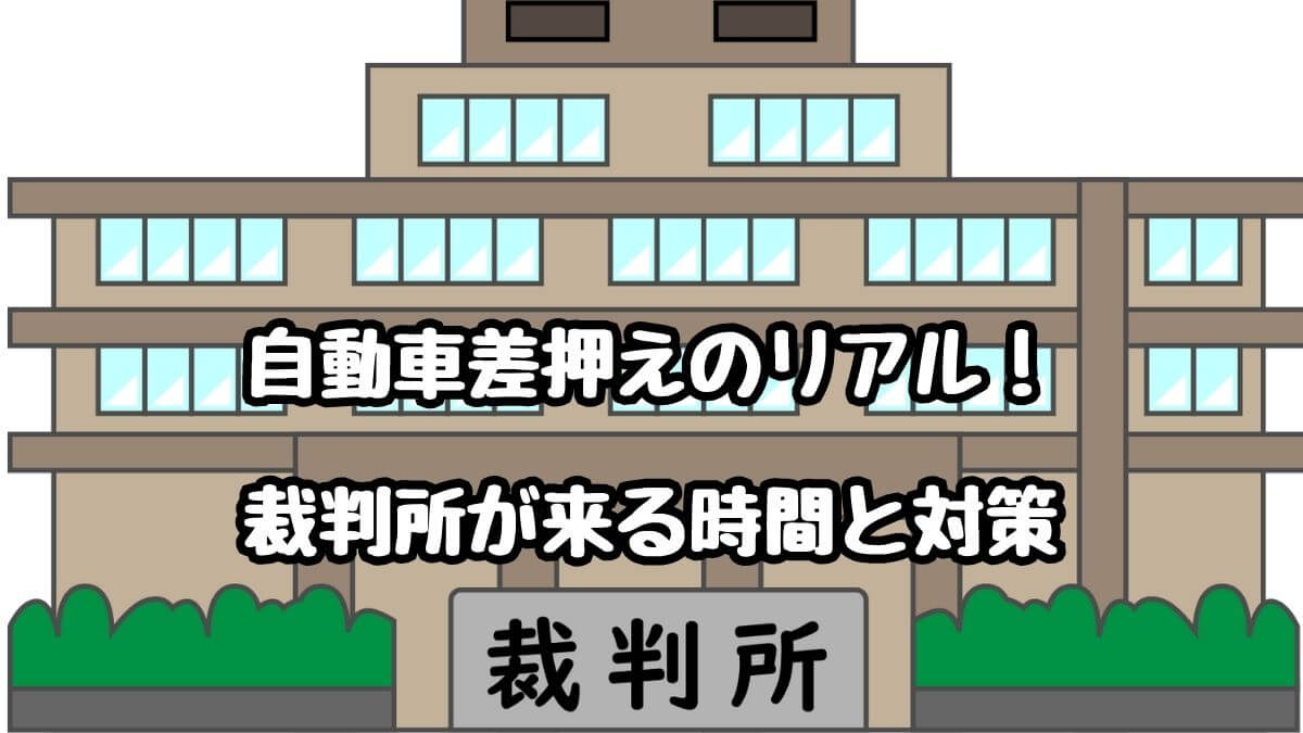 自動車差押えのリアル！裁判所が来る時間と対策