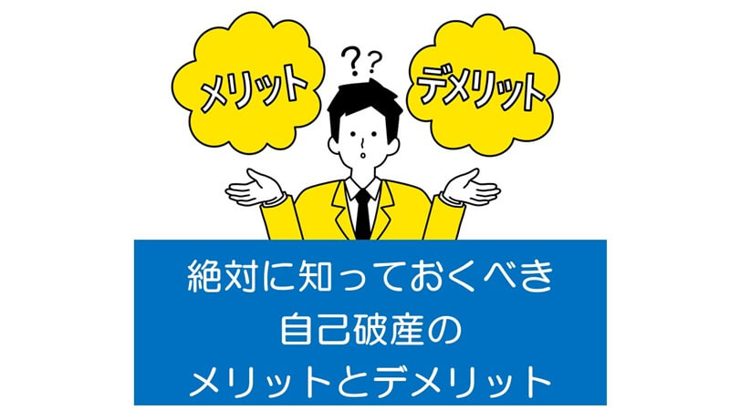 絶対に知っておくべき自己破産のメリットとデメリット